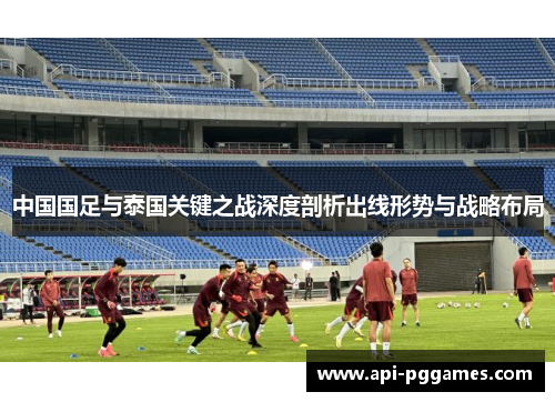 中国国足与泰国关键之战深度剖析出线形势与战略布局
