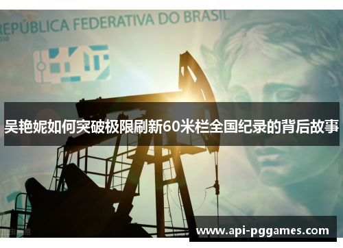 吴艳妮如何突破极限刷新60米栏全国纪录的背后故事 吴艳妮如何突破极限刷新60米栏全国纪录的背后故事