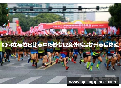 如何在马拉松比赛中巧妙获取意外赠品提升赛后体验