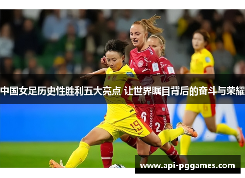 中国女足历史性胜利五大亮点 让世界瞩目背后的奋斗与荣耀