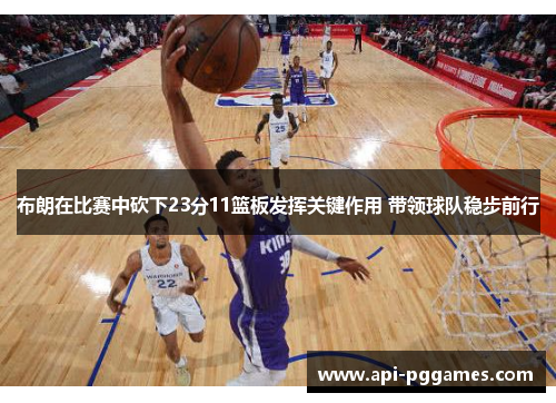 布朗在比赛中砍下23分11篮板发挥关键作用 带领球队稳步前行 布朗在比赛中砍下23分11篮板发挥关键作用 带领球队稳步前行