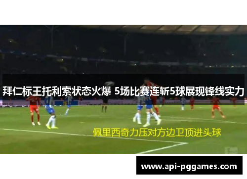 拜仁标王托利索状态火爆 5场比赛连斩5球展现锋线实力 拜仁标王托利索状态火爆 5场比赛连斩5球展现锋线实力