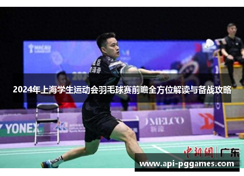 2024年上海学生运动会羽毛球赛前瞻全方位解读与备战攻略 2024年上海学生运动会羽毛球赛前瞻全方位解读与备战攻略