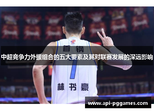 中超竞争力外援组合的五大要素及其对联赛发展的深远影响 中超竞争力外援组合的五大要素及其对联赛发展的深远影响