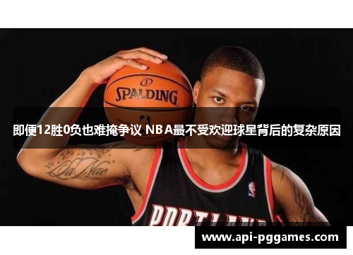 即便12胜0负也难掩争议 NBA最不受欢迎球星背后的复杂原因 即便12胜0负也难掩争议 NBA最不受欢迎球星背后的复杂原因