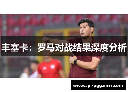 丰塞卡:罗马对战结果深度分析 丰塞卡:罗马对战结果深度分析