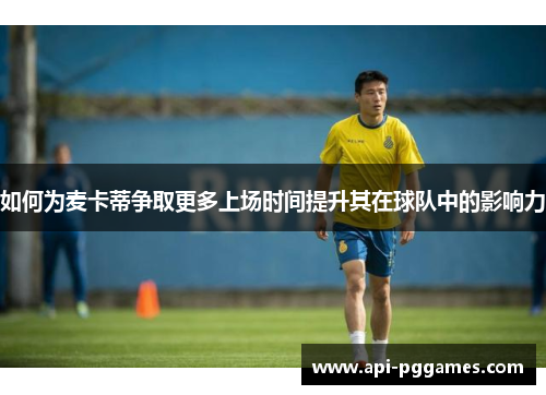 如何为麦卡蒂争取更多上场时间提升其在球队中的影响力 如何为麦卡蒂争取更多上场时间提升其在球队中的影响力
