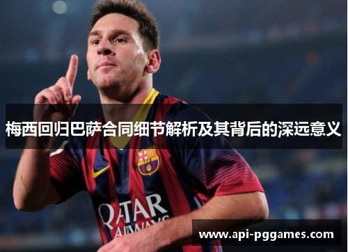 梅西回归巴萨合同细节解析及其背后的深远意义