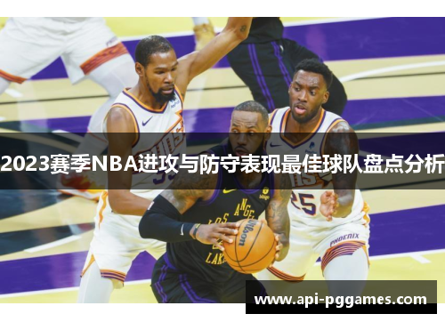 2023赛季NBA进攻与防守表现最佳球队盘点分析 2023赛季NBA进攻与防守表现最佳球队盘点分析