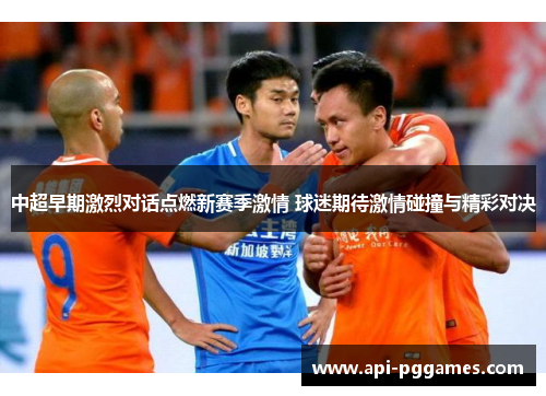 中超早期激烈对话点燃新赛季激情 球迷期待激情碰撞与精彩对决