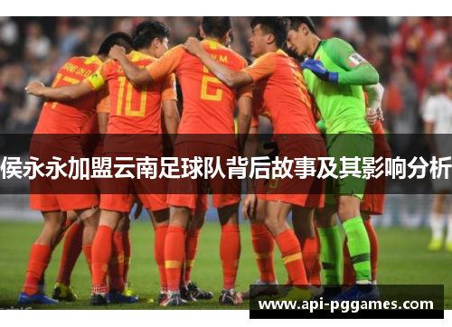 侯永永加盟云南足球队背后故事及其影响分析