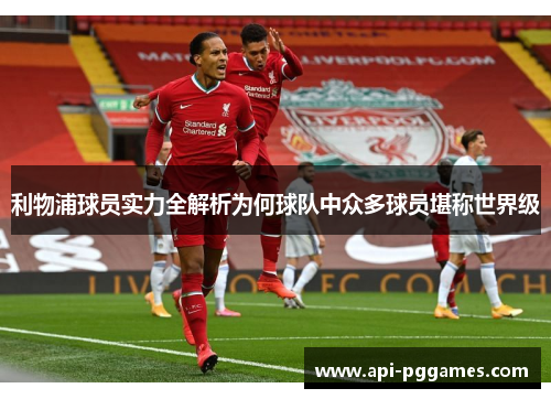 利物浦球员实力全解析为何球队中众多球员堪称世界级