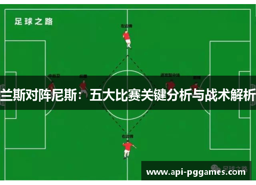 兰斯对阵尼斯:五大比赛关键分析与战术解析 兰斯对阵尼斯:五大比赛关键分析与战术解析