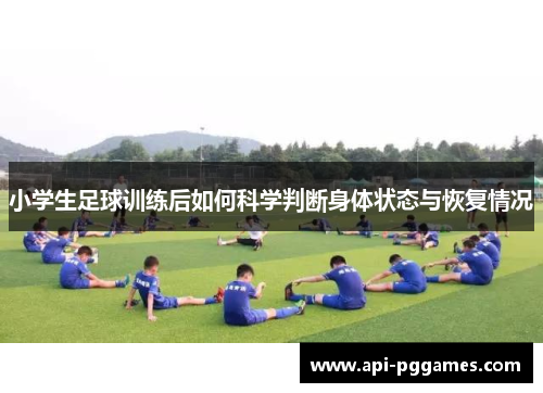 小学生足球训练后如何科学判断身体状态与恢复情况 小学生足球训练后如何科学判断身体状态与恢复情况