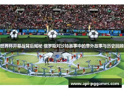 世界杯开幕战背后揭秘 俄罗斯对沙特赛事中的意外故事与历史回顾