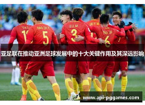 亚足联在推动亚洲足球发展中的十大关键作用及其深远影响