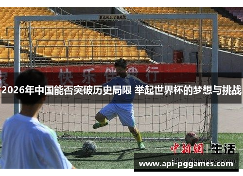 2026年中国能否突破历史局限 举起世界杯的梦想与挑战 2026年中国能否突破历史局限 举起世界杯的梦想与挑战