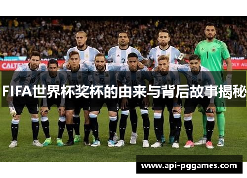 FIFA世界杯奖杯的由来与背后故事揭秘 FIFA世界杯奖杯的由来与背后故事揭秘