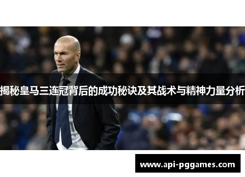 揭秘皇马三连冠背后的成功秘诀及其战术与精神力量分析