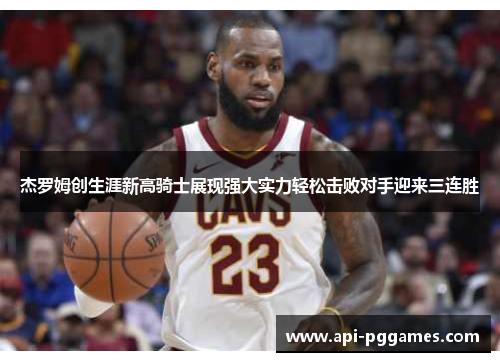 杰罗姆创生涯新高骑士展现强大实力轻松击败对手迎来三连胜 杰罗姆创生涯新高骑士展现强大实力轻松击败对手迎来三连胜