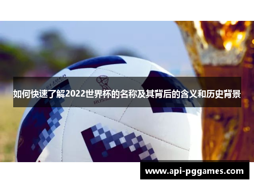 如何快速了解2022世界杯的名称及其背后的含义和历史背景 如何快速了解2022世界杯的名称及其背后的含义和历史背景