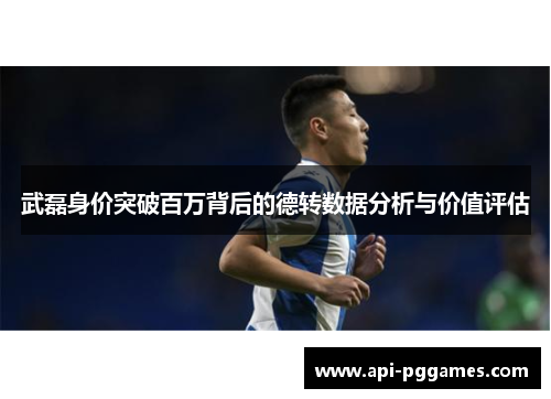 武磊身价突破百万背后的德转数据分析与价值评估