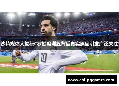 沙特媒体人揭秘C罗缺席训练背后真实原因引发广泛关注 沙特媒体人揭秘C罗缺席训练背后真实原因引发广泛关注