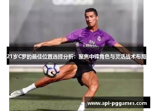 21岁C罗的最佳位置选择分析:聚焦中锋角色与灵活战术布局 21岁C罗的最佳位置选择分析:聚焦中锋角色与灵活战术布局