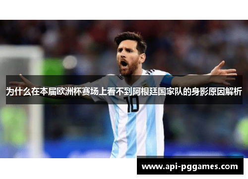 为什么在本届欧洲杯赛场上看不到阿根廷国家队的身影原因解析 为什么在本届欧洲杯赛场上看不到阿根廷国家队的身影原因解析