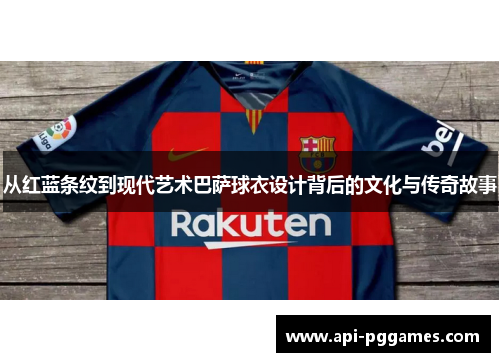从红蓝条纹到现代艺术巴萨球衣设计背后的文化与传奇故事 从红蓝条纹到现代艺术巴萨球衣设计背后的文化与传奇故事