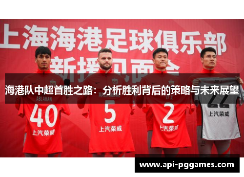 海港队中超首胜之路:分析胜利背后的策略与未来展望 海港队中超首胜之路:分析胜利背后的策略与未来展望