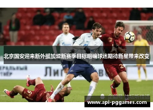 北京国安迎来新外援加盟新赛季目标明确球迷期待新星带来改变