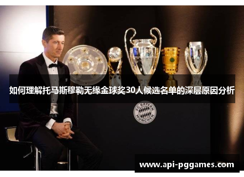 如何理解托马斯穆勒无缘金球奖30人候选名单的深层原因分析 如何理解托马斯穆勒无缘金球奖30人候选名单的深层原因分析