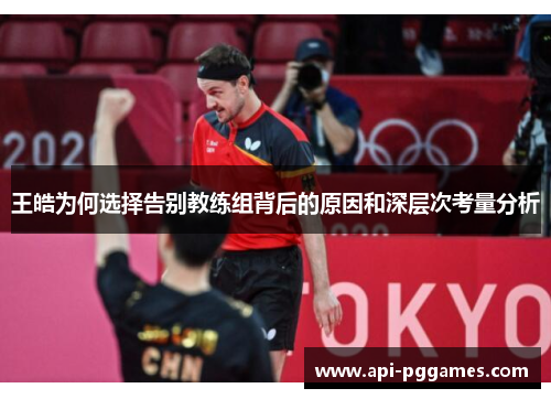 王皓为何选择告别教练组背后的原因和深层次考量分析 王皓为何选择告别教练组背后的原因和深层次考量分析