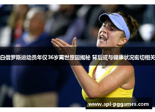 白俄罗斯运动员年仅36岁离世原因揭秘 背后或与健康状况密切相关