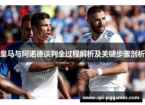 皇马与阿诺德谈判全过程解析及关键步骤剖析 皇马与阿诺德谈判全过程解析及关键步骤剖析