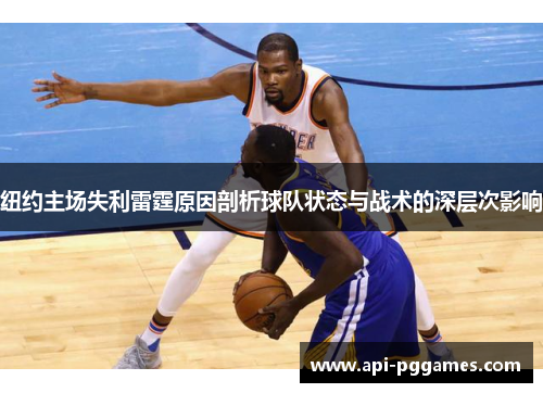 纽约主场失利雷霆原因剖析球队状态与战术的深层次影响