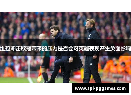 维拉冲击欧冠带来的压力是否会对英超表现产生负面影响