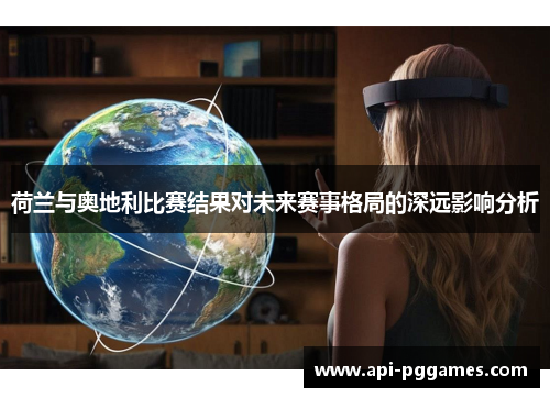 荷兰与奥地利比赛结果对未来赛事格局的深远影响分析 荷兰与奥地利比赛结果对未来赛事格局的深远影响分析