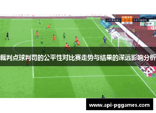 裁判点球判罚的公平性对比赛走势与结果的深远影响分析 裁判点球判罚的公平性对比赛走势与结果的深远影响分析