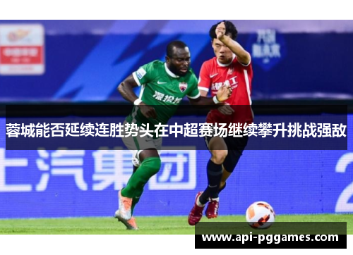 蓉城能否延续连胜势头在中超赛场继续攀升挑战强敌