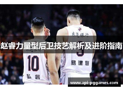 赵睿力量型后卫技艺解析及进阶指南 赵睿力量型后卫技艺解析及进阶指南