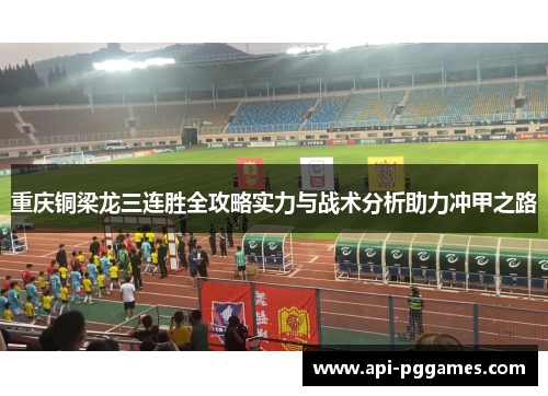重庆铜梁龙三连胜全攻略实力与战术分析助力冲甲之路