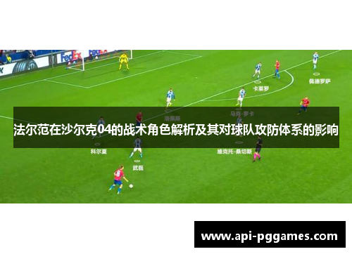 法尔范在沙尔克04的战术角色解析及其对球队攻防体系的影响 法尔范在沙尔克04的战术角色解析及其对球队攻防体系的影响
