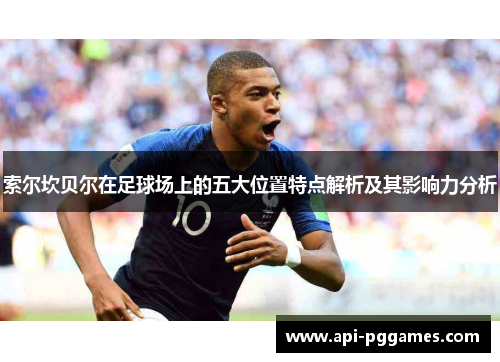 索尔坎贝尔在足球场上的五大位置特点解析及其影响力分析 索尔坎贝尔在足球场上的五大位置特点解析及其影响力分析