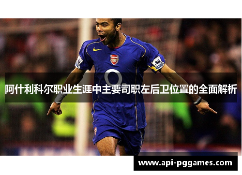 阿什利科尔职业生涯中主要司职左后卫位置的全面解析