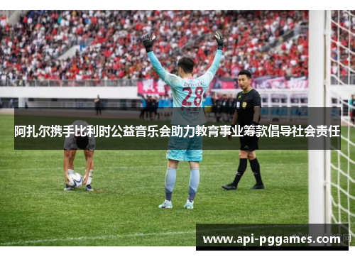 阿扎尔携手比利时公益音乐会助力教育事业筹款倡导社会责任