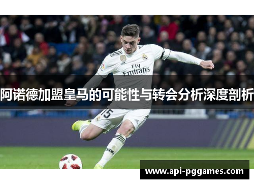 阿诺德加盟皇马的可能性与转会分析深度剖析