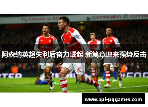阿森纳英超失利后奋力崛起 新篇章迎来强势反击 阿森纳英超失利后奋力崛起 新篇章迎来强势反击