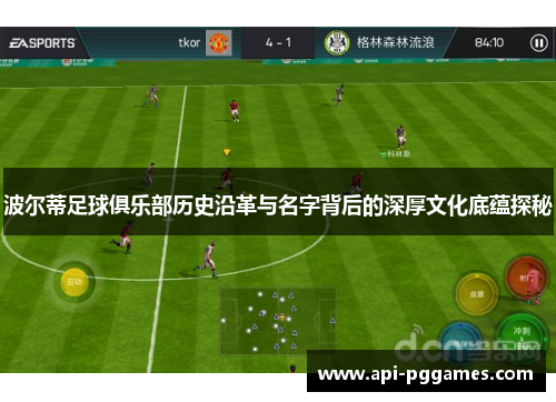 波尔蒂足球俱乐部历史沿革与名字背后的深厚文化底蕴探秘 波尔蒂足球俱乐部历史沿革与名字背后的深厚文化底蕴探秘